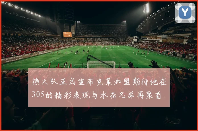 热火队正式宣布克莱加盟期待他在305的精彩表现与水花兄弟再聚首
